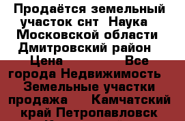 Продаётся земельный участок снт “Наука-1“Московской области, Дмитровский район › Цена ­ 260 000 - Все города Недвижимость » Земельные участки продажа   . Камчатский край,Петропавловск-Камчатский г.